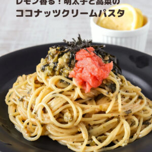 ココナッツミルクが決め手！明太子×高菜×ココナッツの濃厚クリームパスタ